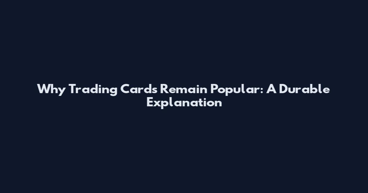 Why Trading Cards Remain Popular: A Durable Explanation