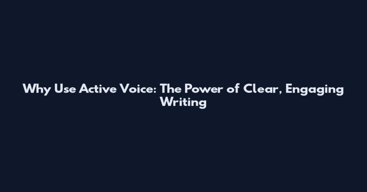 Why Use Active Voice: The Power of Clear, Engaging Writing