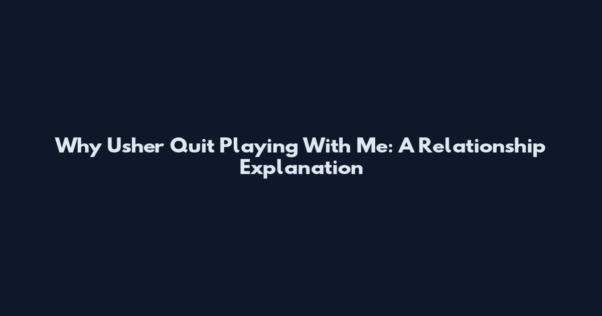 Why Usher Quit Playing With Me: A Relationship Explanation
