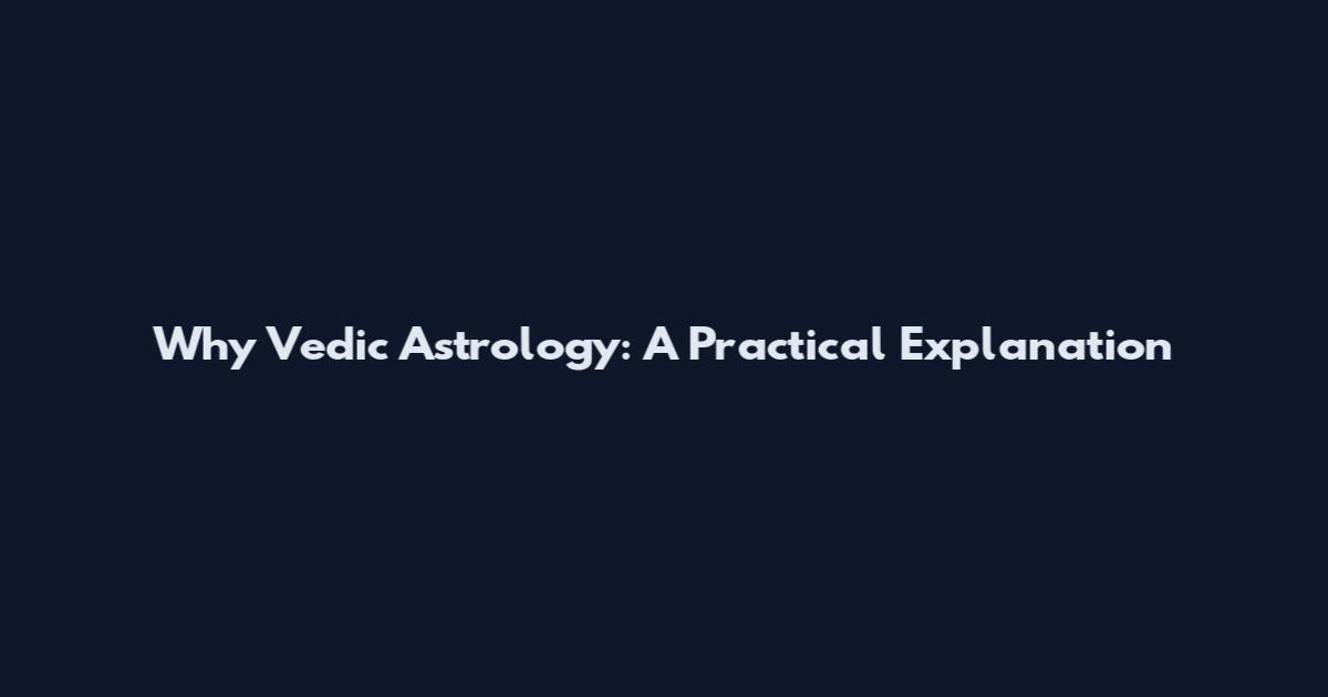 Why Vedic Astrology: A Practical Explanation