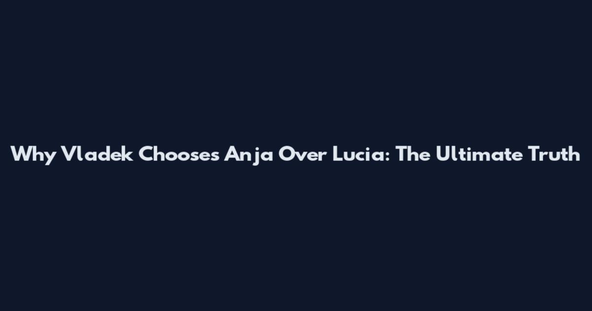 Why Vladek Chooses Anja Over Lucia: The Ultimate Truth