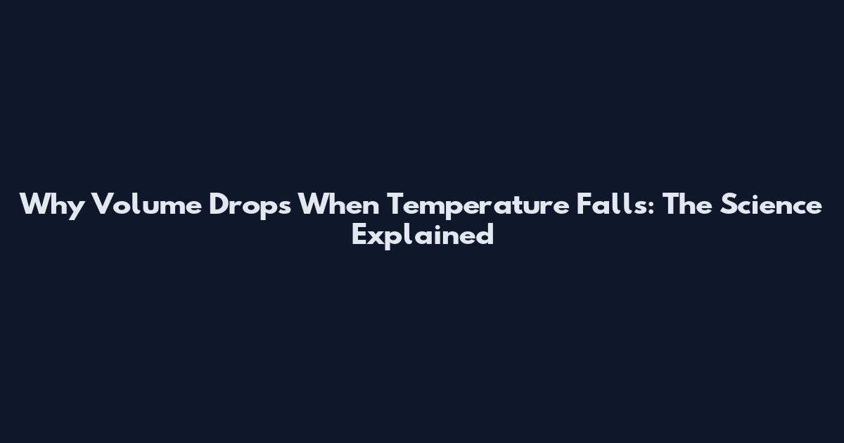 Why Volume Drops When Temperature Falls: The Science Explained