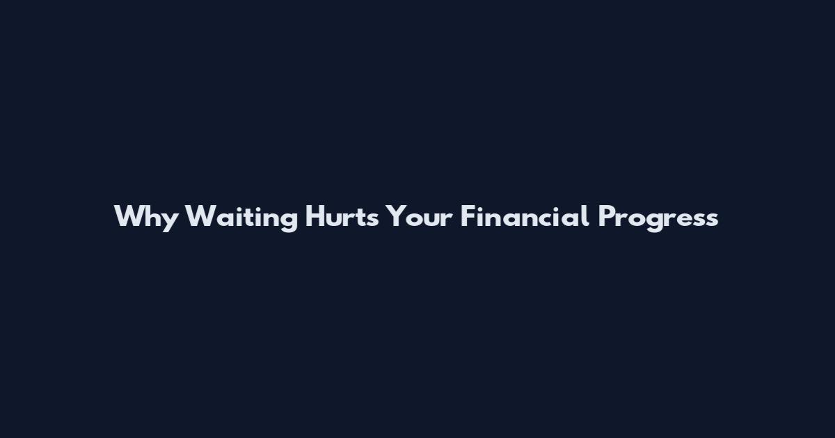 Why Waiting Hurts Your Financial Progress