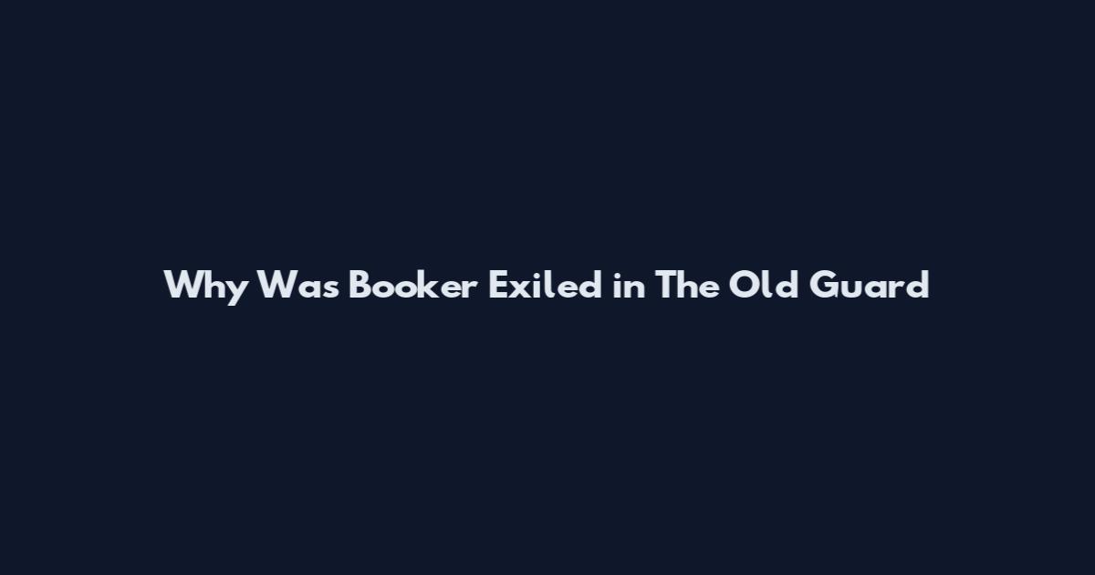 Why Was Booker Exiled in The Old Guard