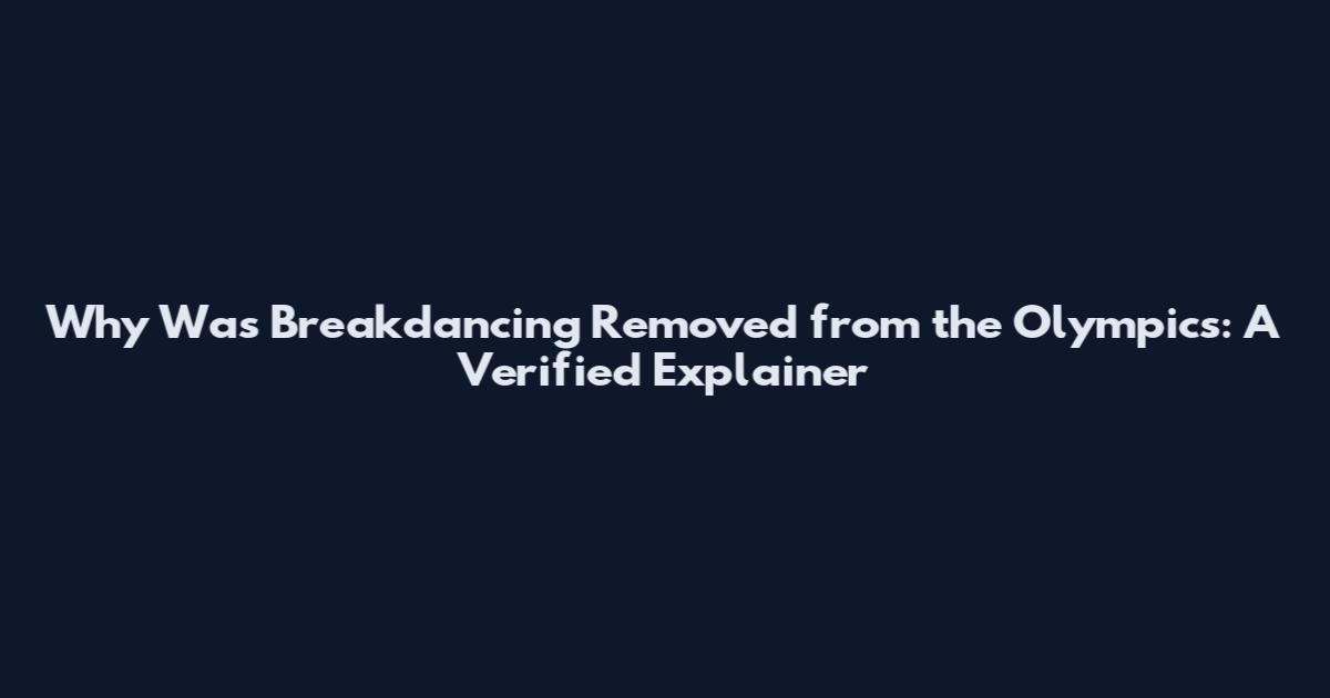 Why Was Breakdancing Removed from the Olympics: A Verified Explainer