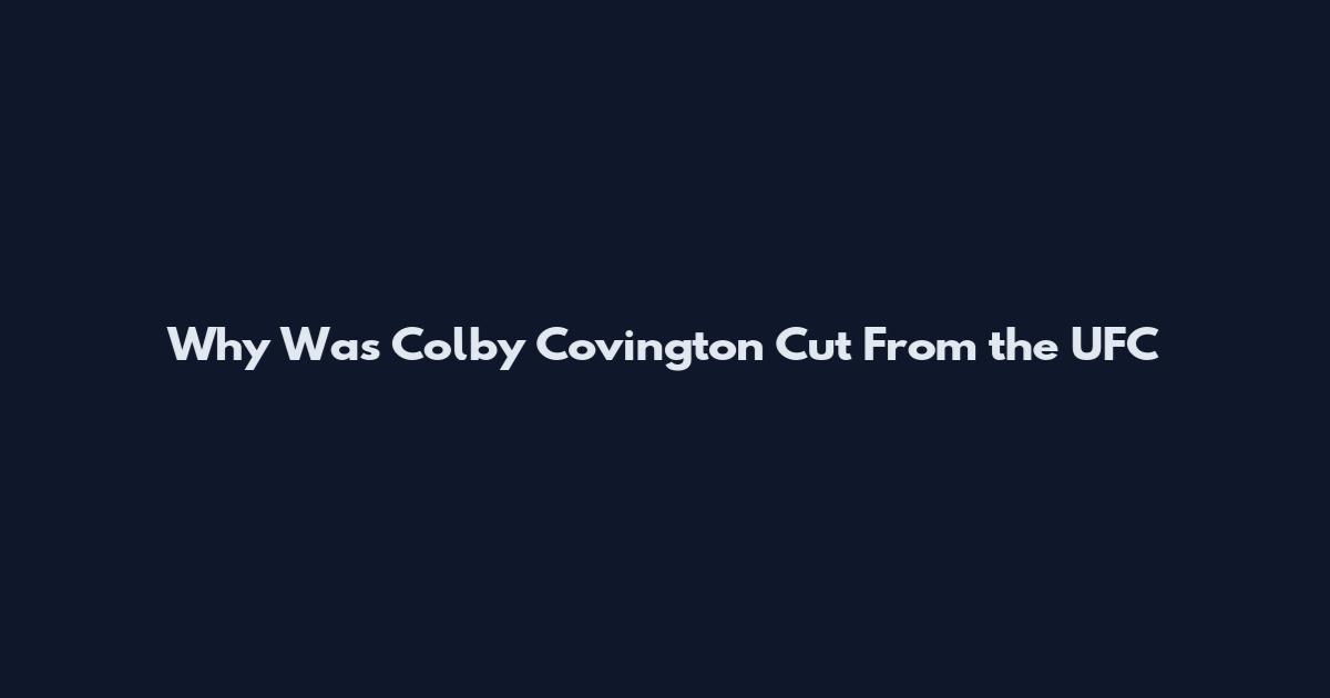 Why Was Colby Covington Cut From the UFC