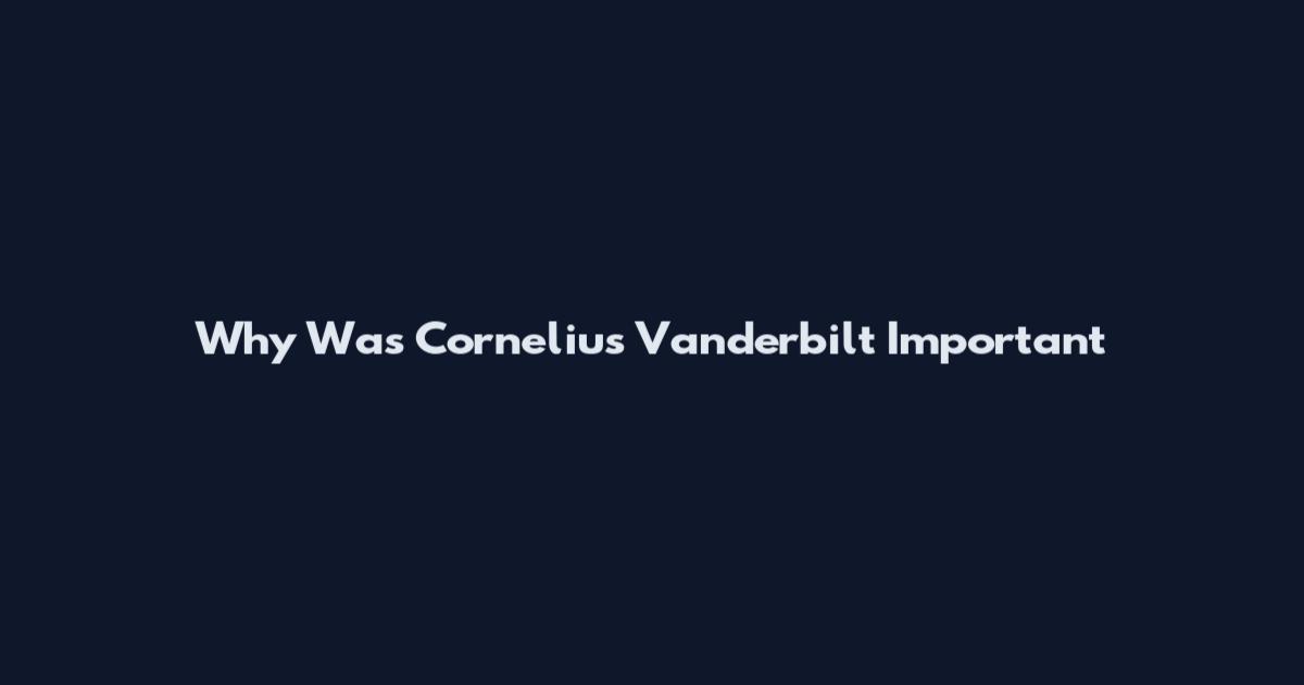 Why Was Cornelius Vanderbilt Important