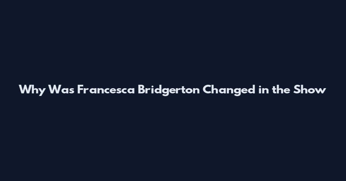 Why Was Francesca Bridgerton Changed in the Show