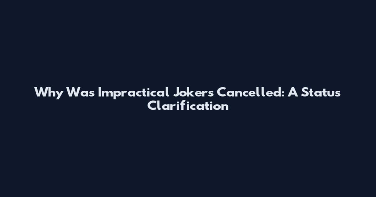 Why Was Impractical Jokers Cancelled: A Status Clarification