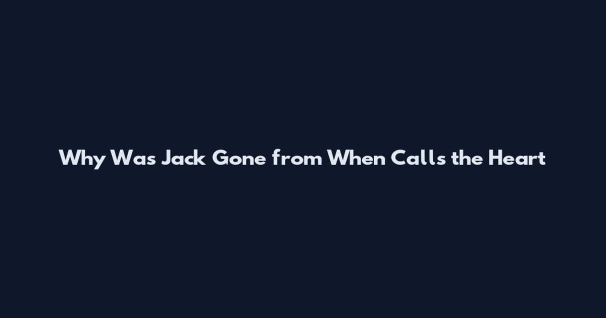 Why Was Jack Gone from When Calls the Heart