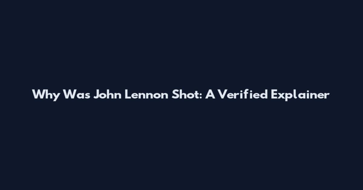 Why Was John Lennon Shot: A Verified Explainer