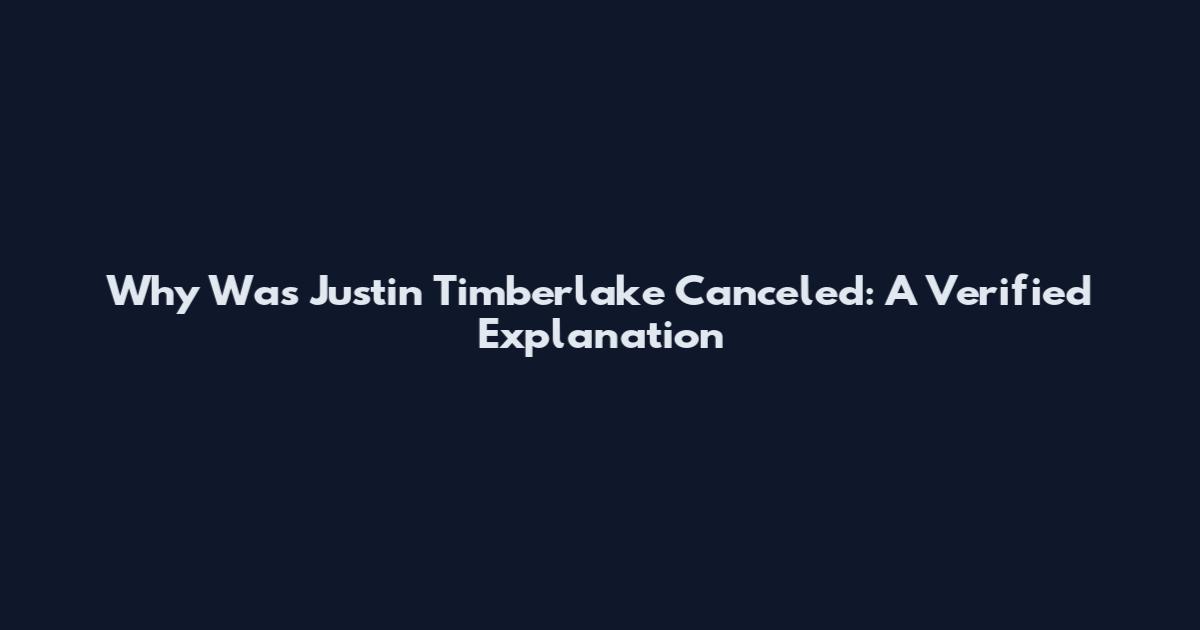 Why Was Justin Timberlake Canceled: A Verified Explanation