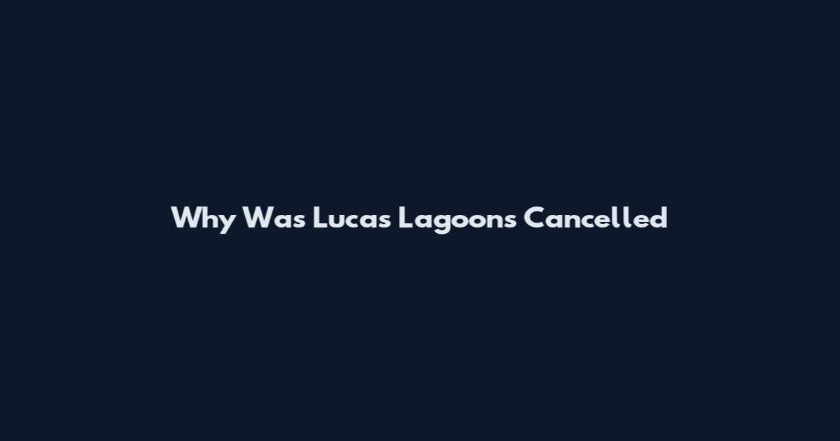 Why Was Lucas Lagoons Cancelled