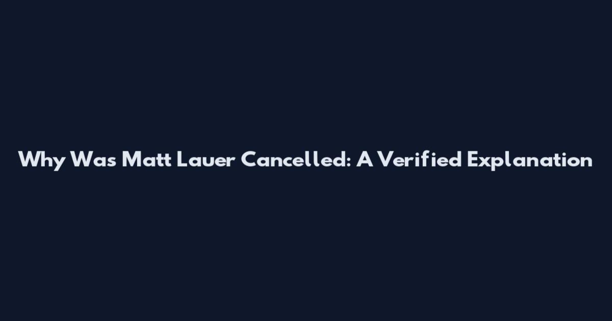 Why Was Matt Lauer Cancelled: A Verified Explanation