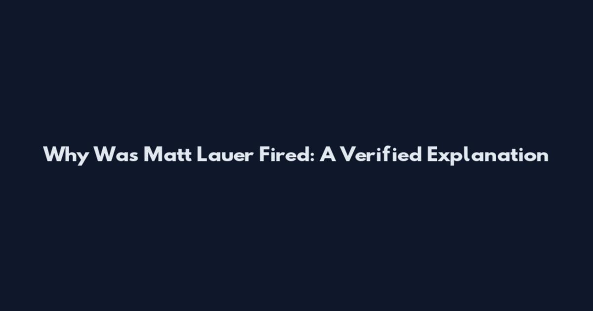 Why Was Matt Lauer Fired: A Verified Explanation