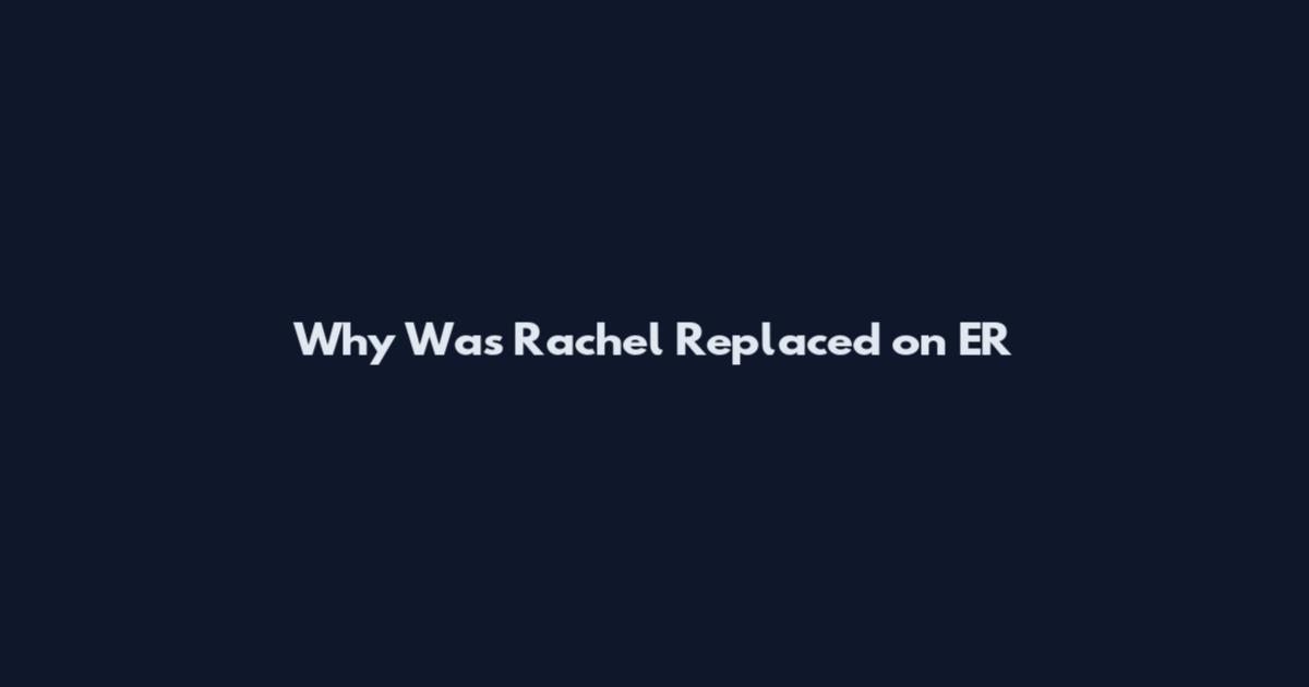 Why Was Rachel Replaced on ER