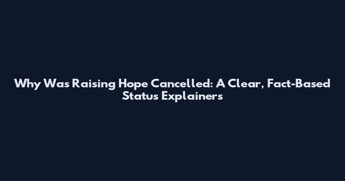 Why Was Raising Hope Cancelled: A Clear, Fact-Based Status Explainers