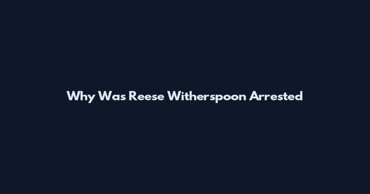 Why Was Reese Witherspoon Arrested
