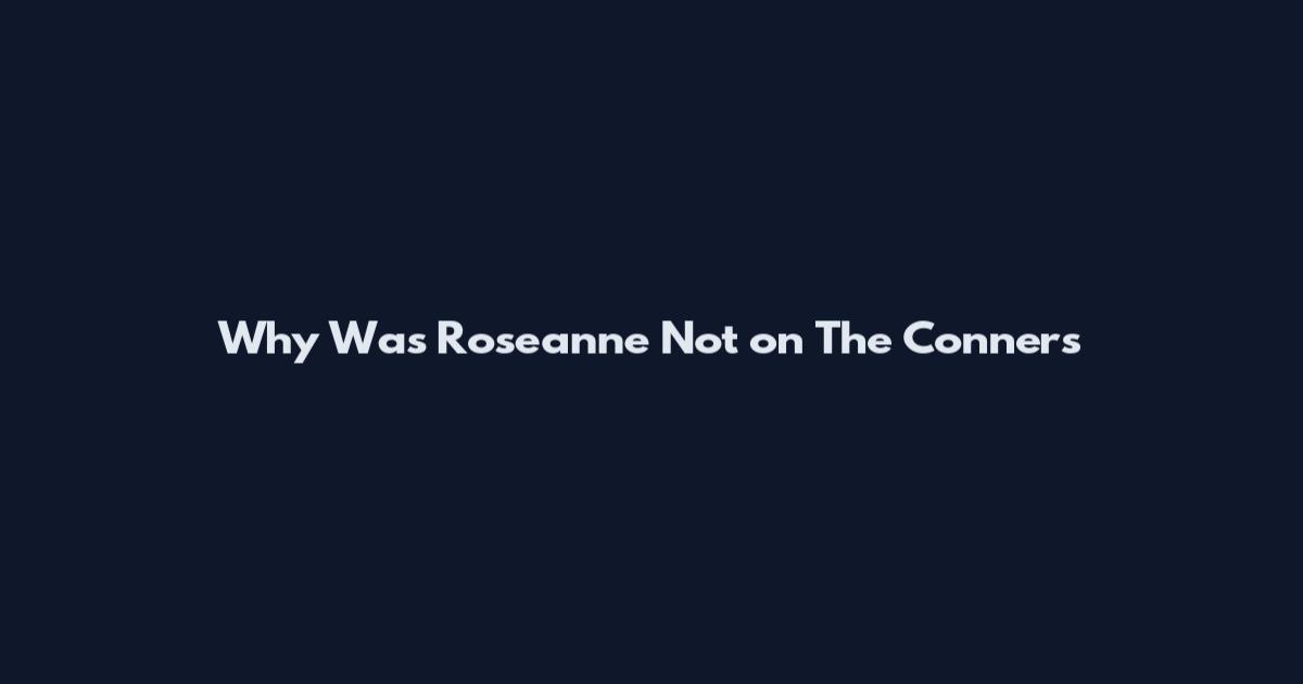 Why Was Roseanne Not on The Conners