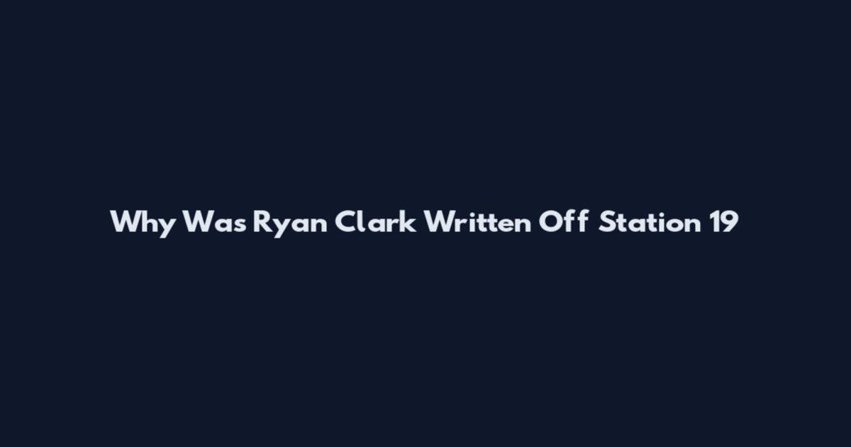 Why Was Ryan Clark Written Off Station 19