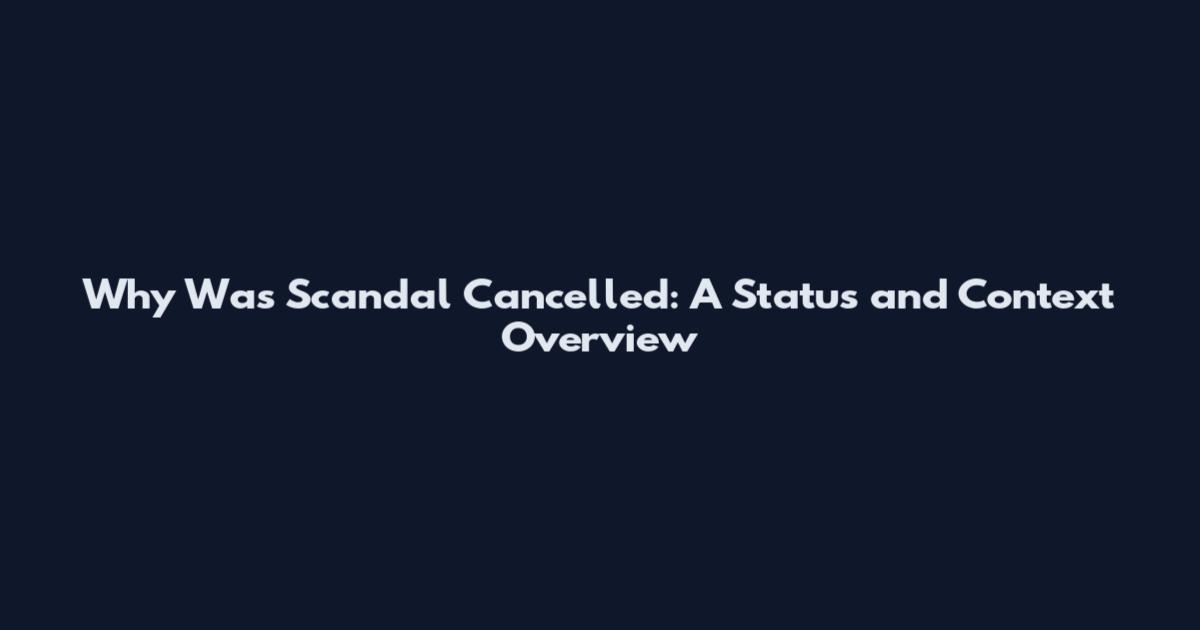 Why Was Scandal Cancelled: A Status and Context Overview