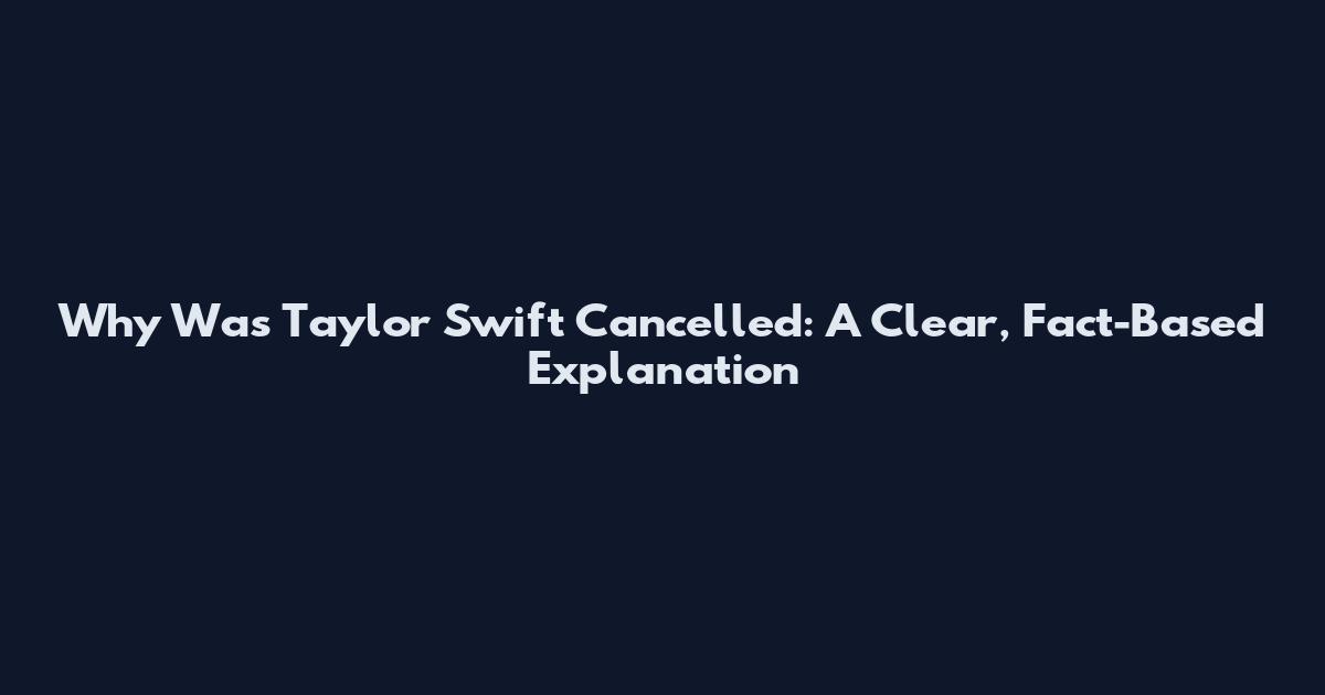 Why Was Taylor Swift Cancelled: A Clear, Fact-Based Explanation