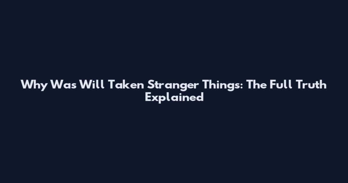 Why Was Will Taken Stranger Things: The Full Truth Explained