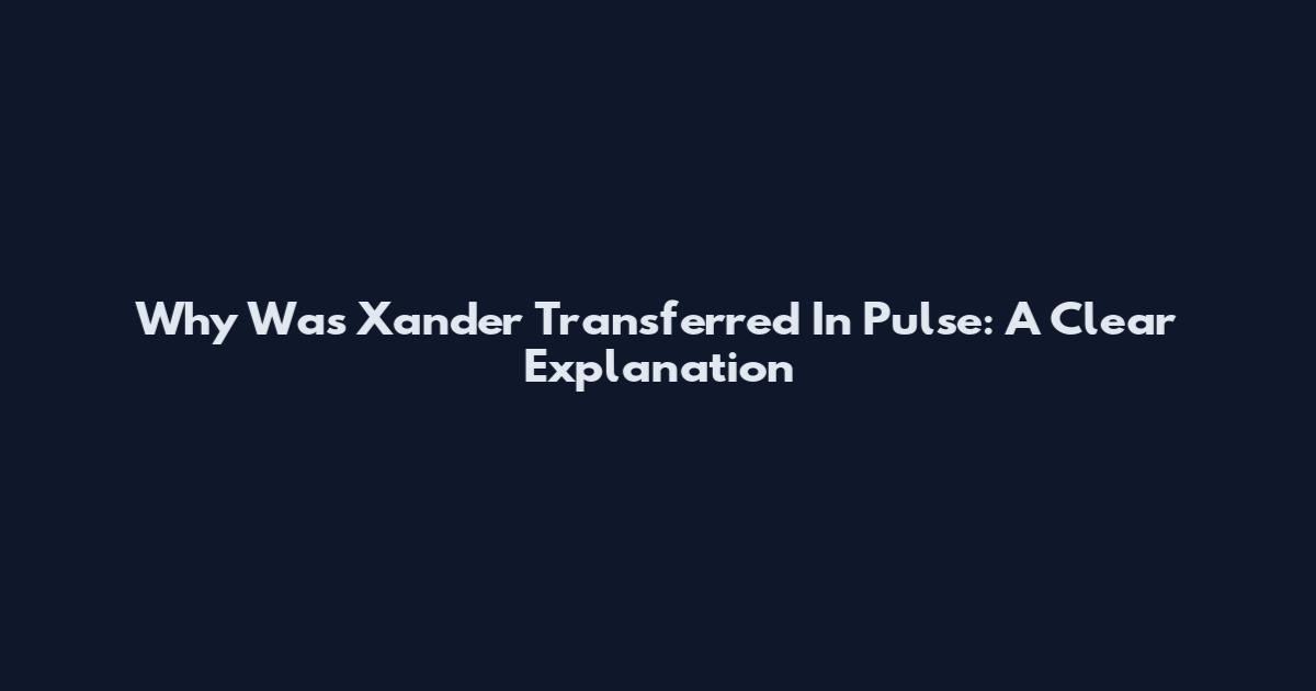 Why Was Xander Transferred In Pulse: A Clear Explanation