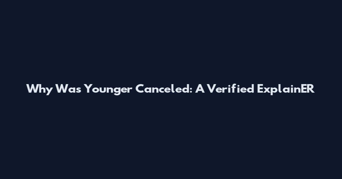Why Was Younger Canceled: A Verified ExplainER