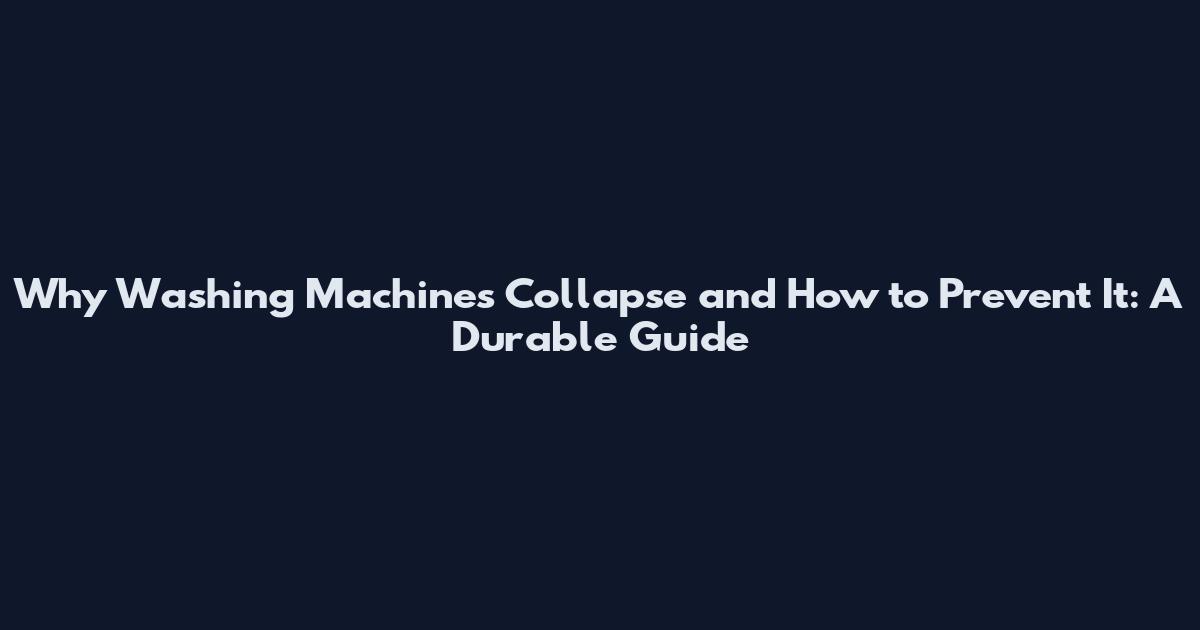 Why Washing Machines Collapse and How to Prevent It: A Durable Guide