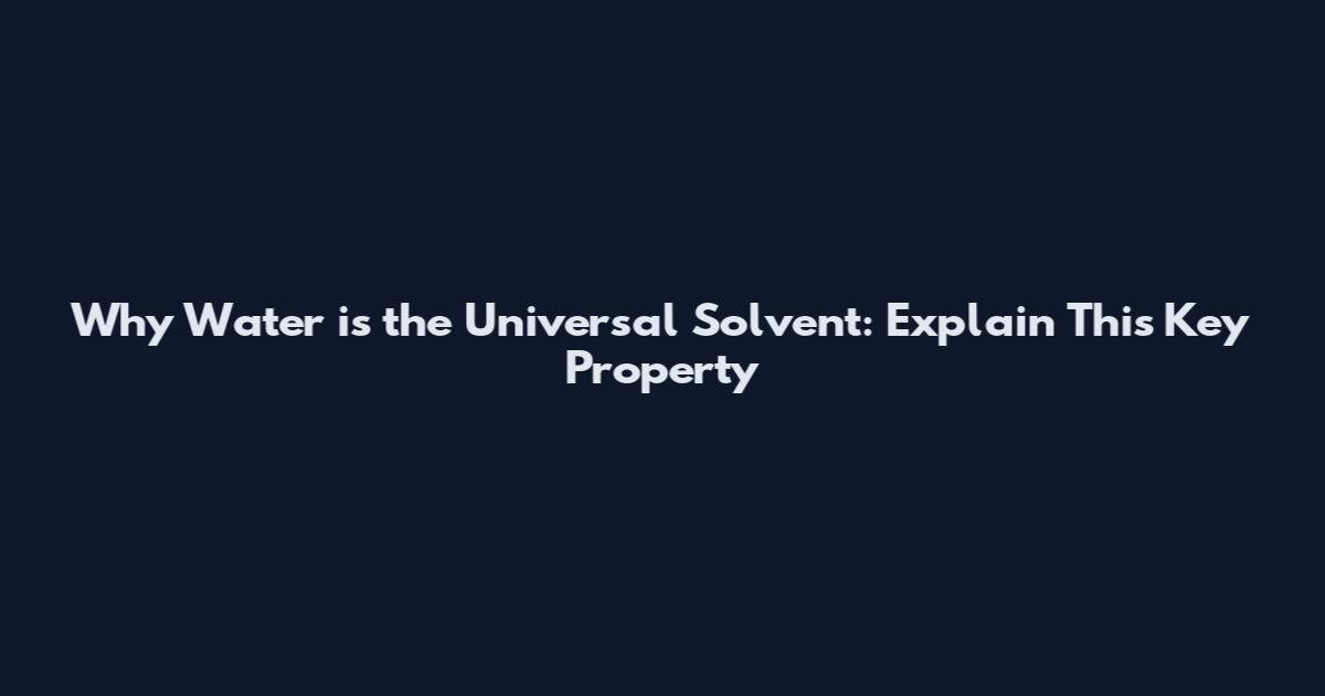 Why Water is the Universal Solvent: Explain This Key Property