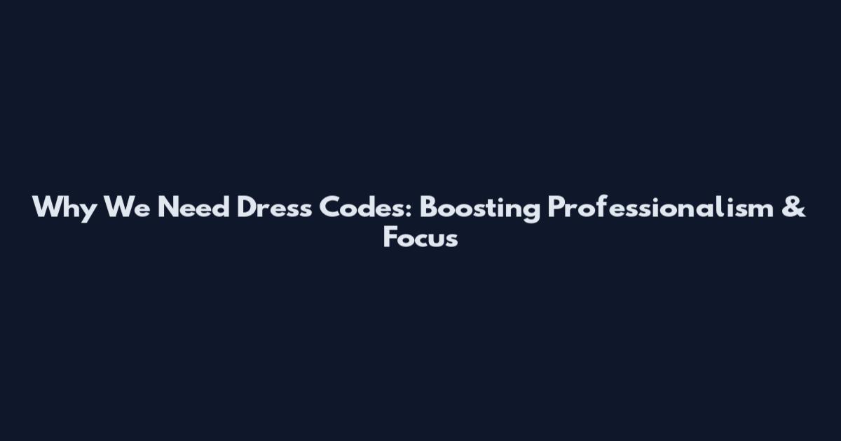 Why We Need Dress Codes: Boosting Professionalism & Focus