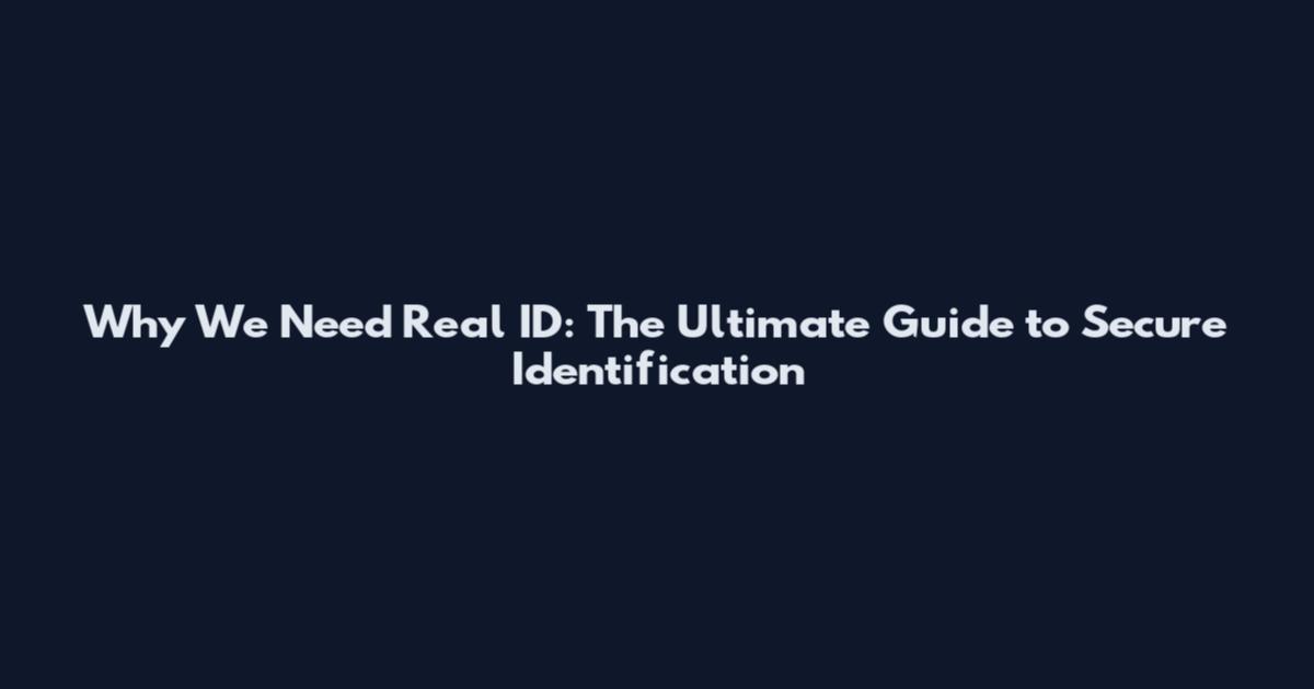 Why We Need Real ID: The Ultimate Guide to Secure Identification