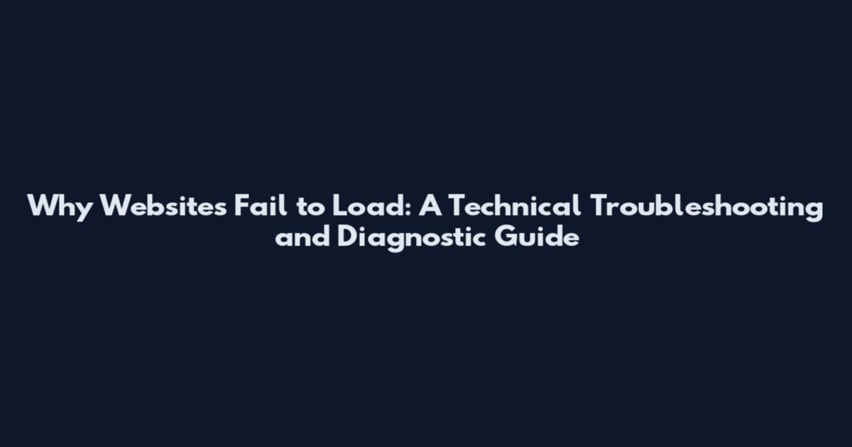 Why Websites Fail to Load: A Technical Troubleshooting and Diagnostic Guide