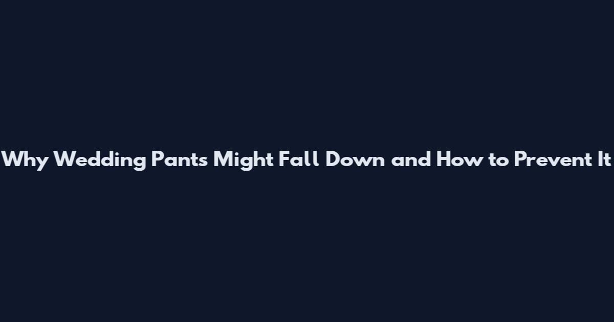 Why Wedding Pants Might Fall Down and How to Prevent It