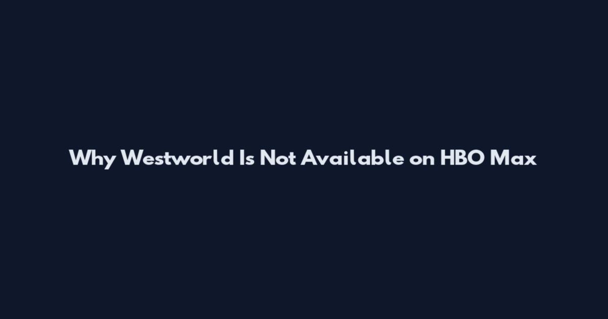 Why Westworld Is Not Available on HBO Max
