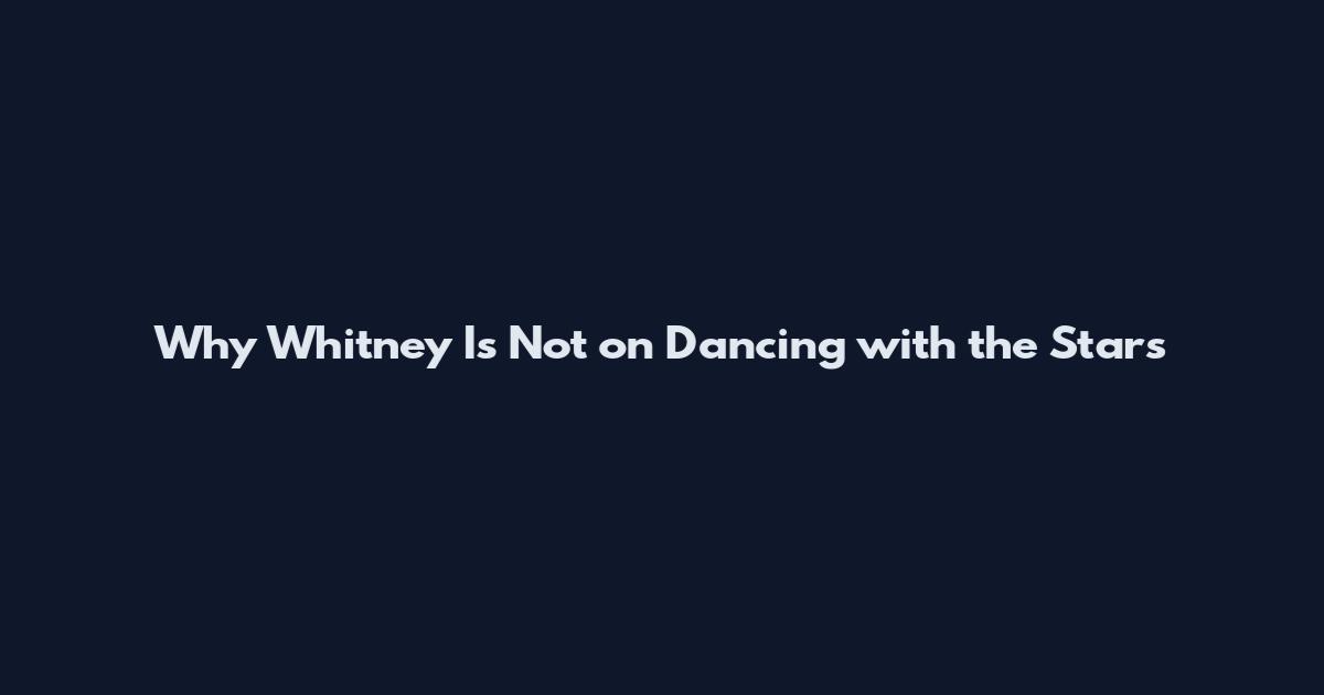 Why Whitney Is Not on Dancing with the Stars
