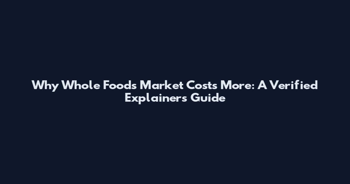 Why Whole Foods Market Costs More: A Verified Explainers Guide