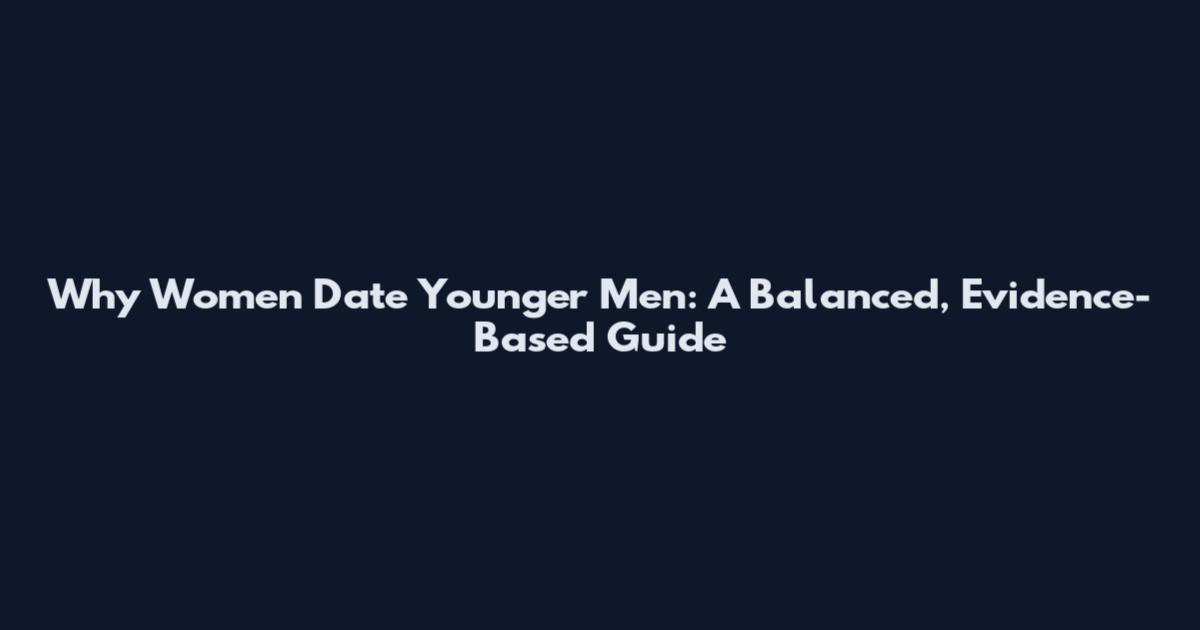 Why Women Date Younger Men: A Balanced, Evidence-Based Guide