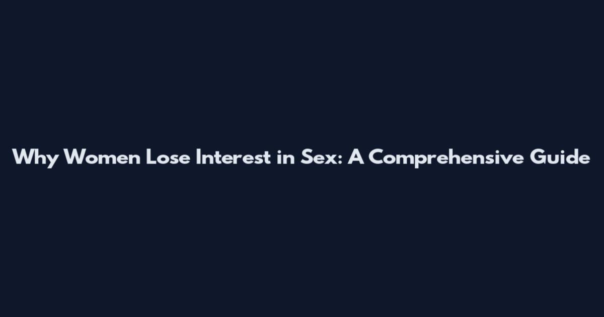 Why Women Lose Interest in Sex: A Comprehensive Guide