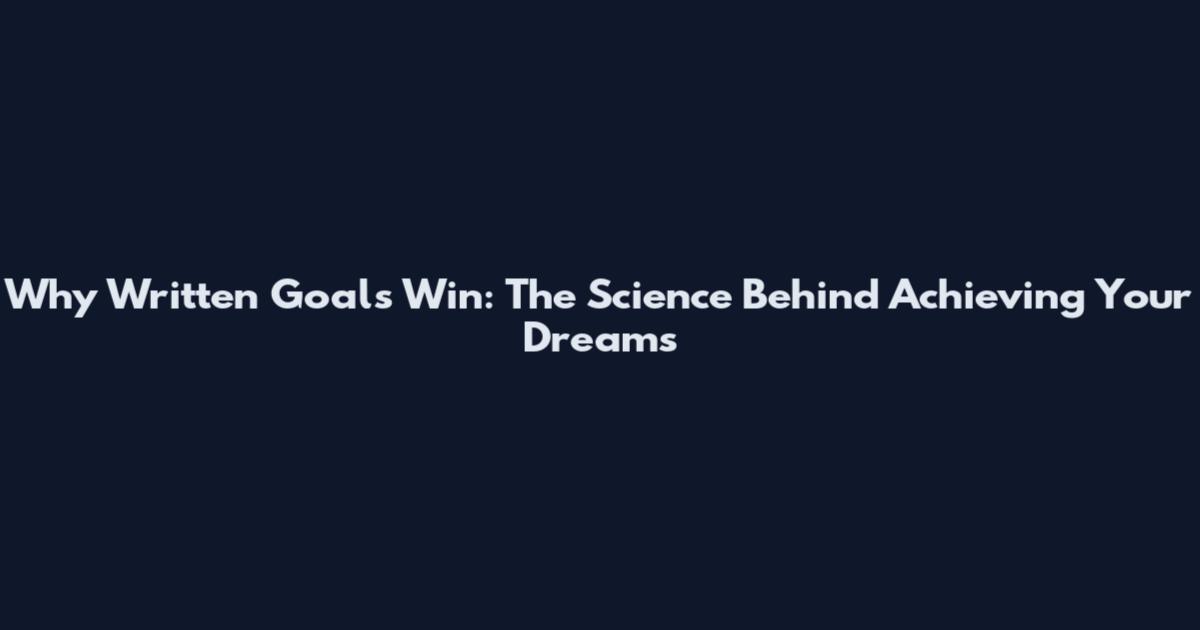 Why Written Goals Win: The Science Behind Achieving Your Dreams