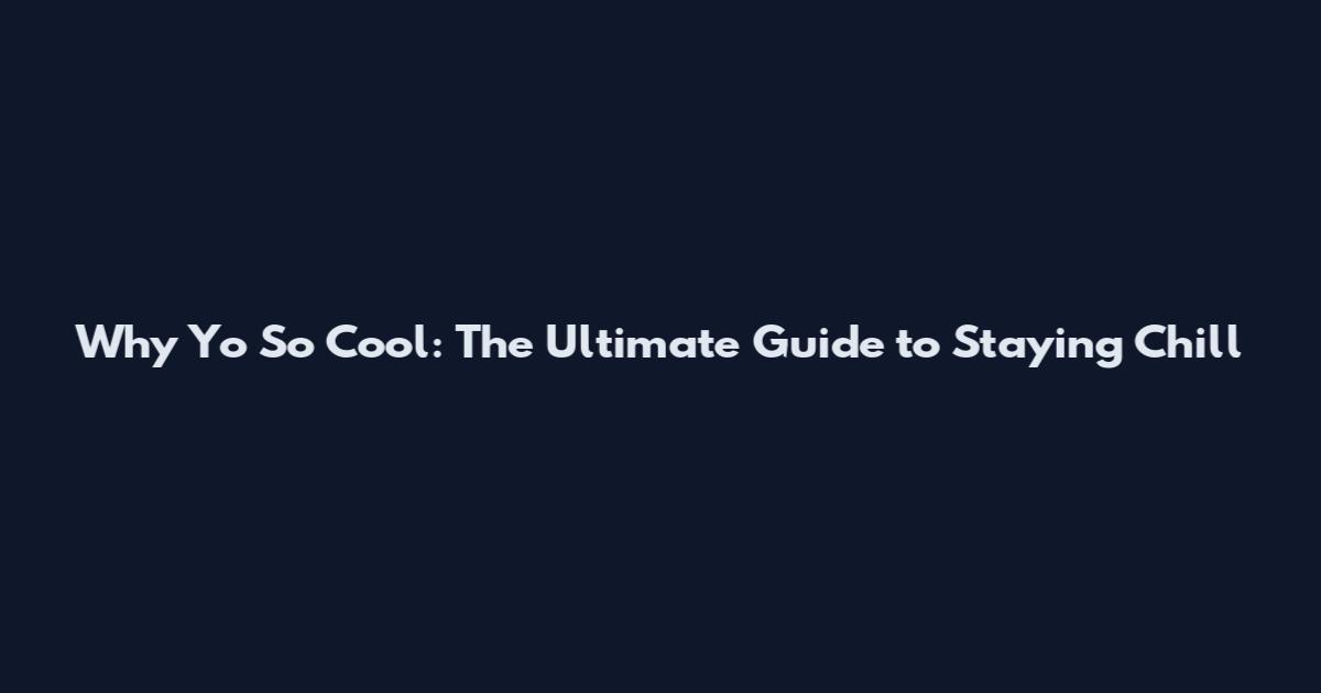 Why Yo So Cool: The Ultimate Guide to Staying Chill