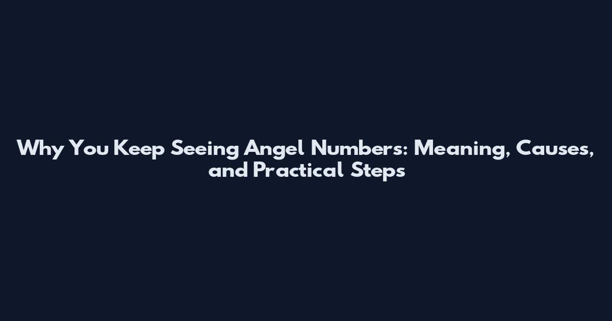 Why You Keep Seeing Angel Numbers: Meaning, Causes, and Practical Steps