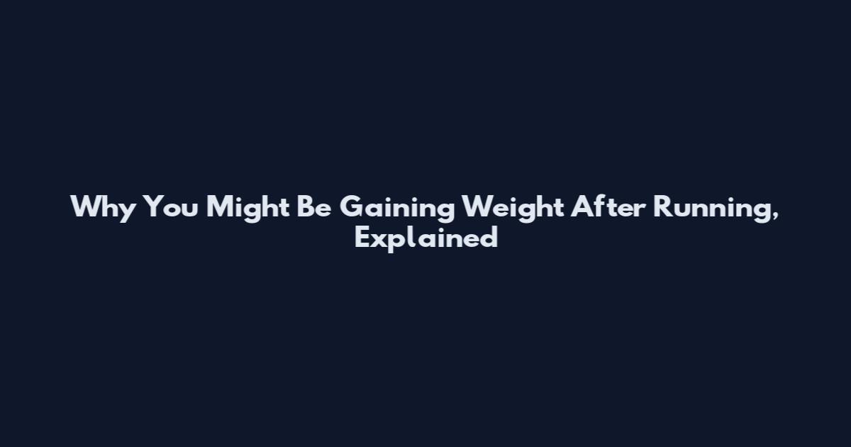 Why You Might Be Gaining Weight After Running, Explained