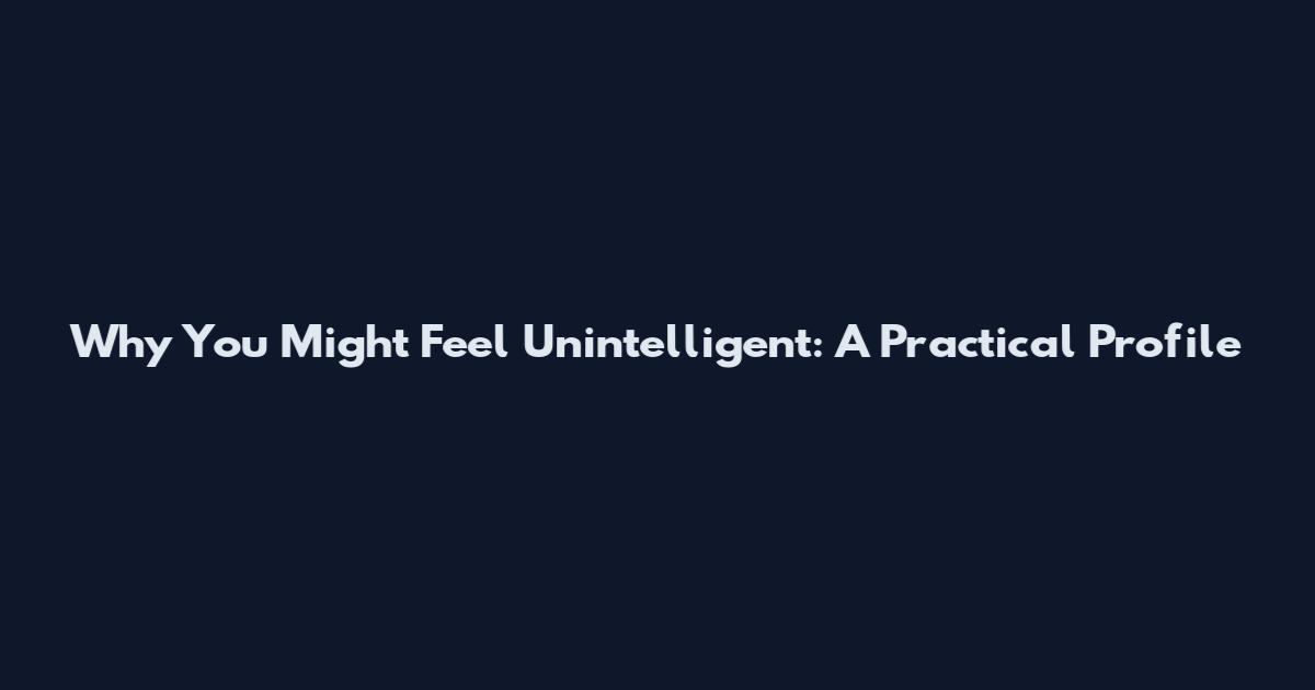 Why You Might Feel Unintelligent: A Practical Profile