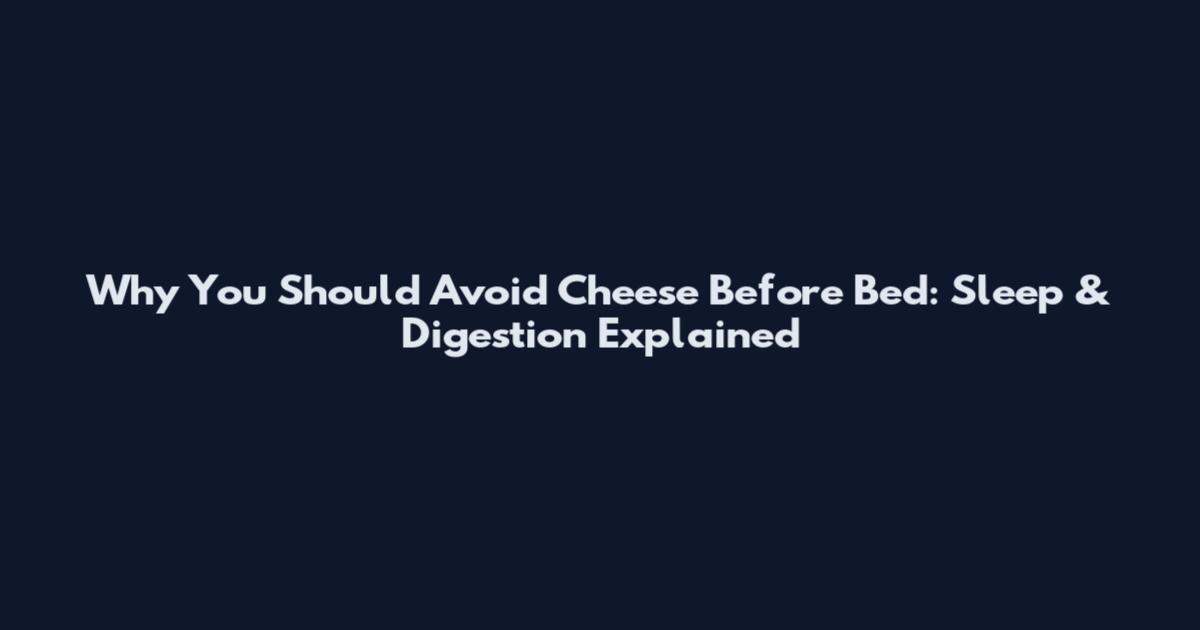 Why You Should Avoid Cheese Before Bed: Sleep & Digestion Explained