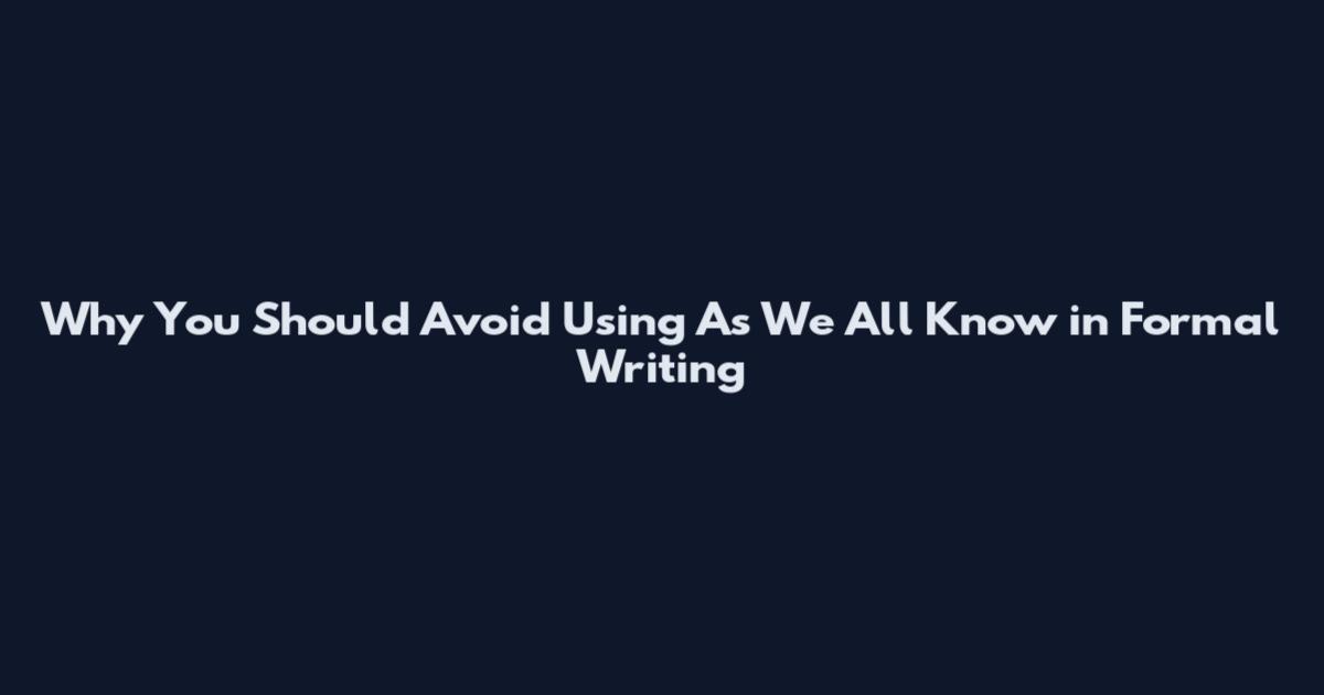 Why You Should Avoid Using "As We All Know" in Formal Writing