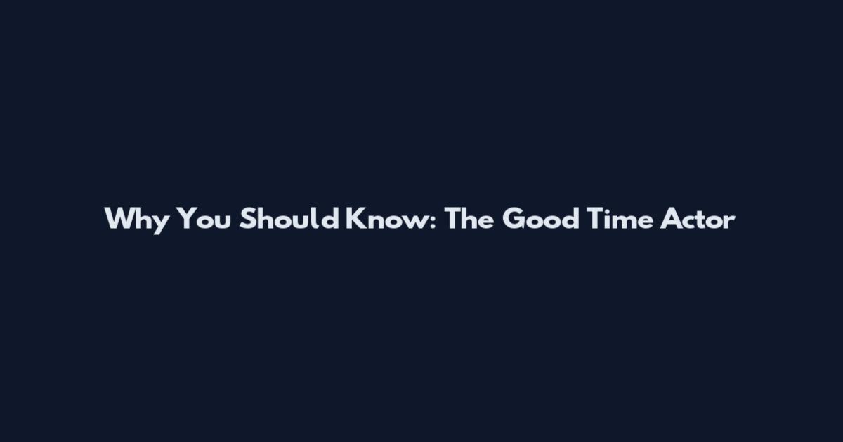 Why You Should Know: The Good Time Actor