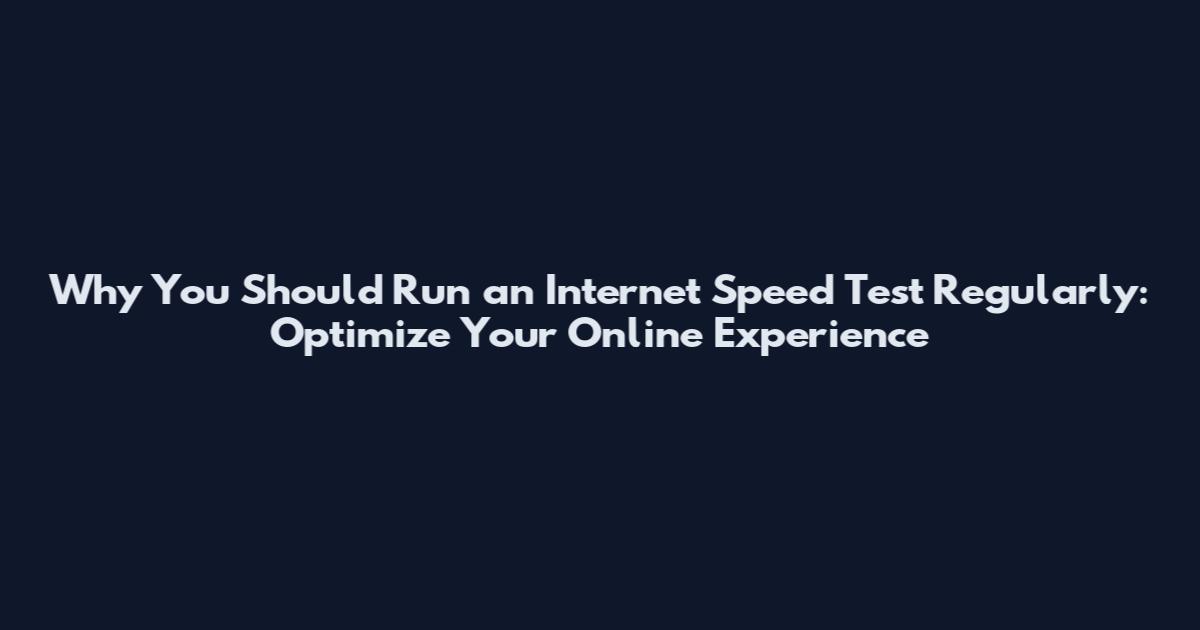 Why You Should Run an Internet Speed Test Regularly: Optimize Your Online Experience
