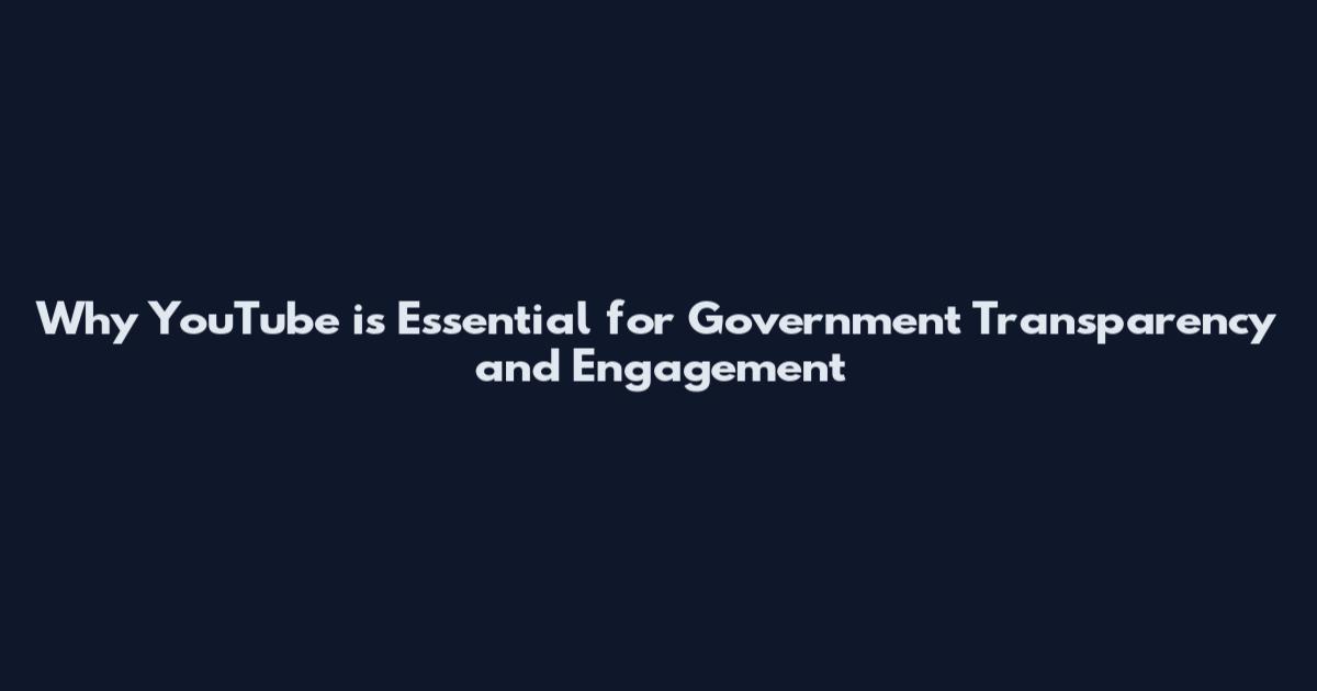 Why YouTube is Essential for Government Transparency and Engagement